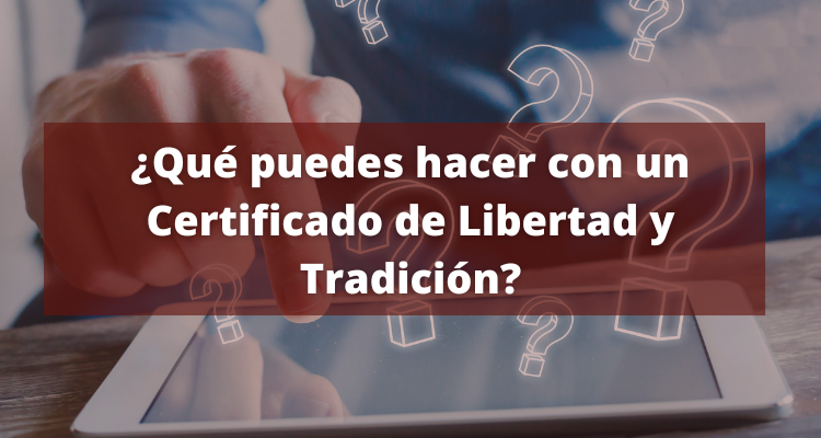 ¿Qué puedes hacer con un Certificado de Libertad y Tradición?