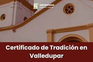 Certificado de Tradición y Libertad en Valledupar – Pasos para solicitar, validar y comprar