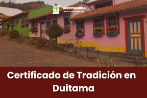 Certificado de tradición y libertad en Duitama – Cómo Solicitar, Validar y Comprar